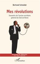 Couverture du livre « Mes révolutions ; souvenirs de l'ancien secrétaire général du Club de Rome » de Bernard Schneider aux éditions L'harmattan