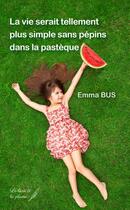 Couverture du livre « La vie serait plus simple sans pépins dans la pastèque » de Emma Bus aux éditions Le Livre Et La Plume