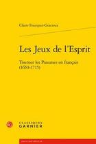 Couverture du livre « Les jeux de l'esprit ; tourner les Psaumes en français (1650-1715) » de Claire Fourquet-Gracieux aux éditions Classiques Garnier