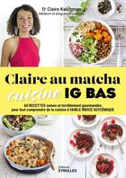 Couverture du livre « Claire au matcha cuisine IG BAS : 60 recettes simples et gourmandes pour tout comprendre de la cuisine à indice glycémique bas » de Claire Kalchman aux éditions Eyrolles