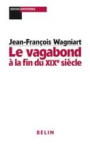 Couverture du livre « Le vagabond à la fin du XIXe siècle » de Jean-Francois Wagniart aux éditions Belin