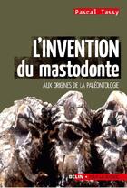 Couverture du livre « L'invention du mastodonte ; aux origines de la paléontologie » de Pascal Tassy aux éditions Belin