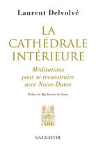 Couverture du livre « La cathédrale intérieure ; méditations pour se reconstruire avec Notre-Dame » de Laurent Delvolve aux éditions Salvator