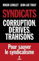 Couverture du livre « Syndicats ; corruption, dérives, trahisons » de Roger Lenglet et Jean-Luc Touly aux éditions First