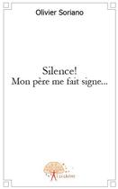 Couverture du livre « Silence ! mon père me fait signe... » de Olivier Soriano aux éditions Edilivre