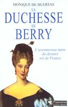 Couverture du livre « La Duchesse de Berry : L'aventureuse mère du dernier Roi de France » de Monique De Huertas aux éditions Pygmalion