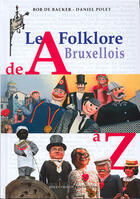 Couverture du livre « Le folklore bruxellois de A à Z » de Bob De Backer et Daniel Polet aux éditions Polet Photo Production