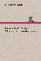 Couverture du livre « L'alouette du casque victoria, la mere des camps - l alouette du casque victoria la mere des camps » de Eugene Sue aux éditions Tredition