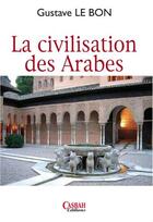Couverture du livre « La civilisation des arabes » de Gustave Le Bon aux éditions Casbah
