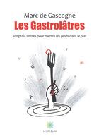 Couverture du livre « Les gastrolatres ; vingt-six lettres pour mettre les pieds dans le plat » de Marc De Gascogne aux éditions Le Lys Bleu