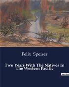 Couverture du livre « Two Years With The Natives In The Western Pacific » de Speiser Felix aux éditions Culturea