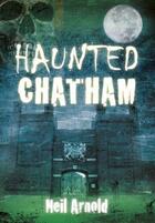 Couverture du livre « Haunted Chatham » de Arnold Neil aux éditions History Press Digital