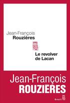 Couverture du livre « Le revolver de Lacan » de Jean-Francois Rouzieres aux éditions Seuil