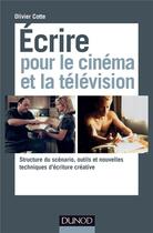 Couverture du livre « Écrire pour le cinéma et la télévision ; structure du scénario, outils et nouvelles techniques d'écriture créative » de Olivier Cotte aux éditions Dunod