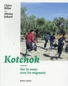 Couverture du livre « Kotchok ; sur la route avec les clandestins » de Claire Billet et Olivier Jobard aux éditions Robert Laffont