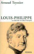 Couverture du livre « Louis-Philippe ; le dernier roi des Français » de Arnaud Teyssier aux éditions Perrin