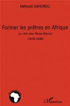 Couverture du livre « Former les prêtres en Afrique ; le rôle des pères blancs (1879-1936) » de Methode Gahungu aux éditions L'harmattan