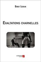 Couverture du livre « Exaltations charnelles » de Benoit Legrain aux éditions Editions Du Net