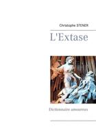 Couverture du livre « L'extase ; dictionnaire amoureux » de Christophe Stener aux éditions Books On Demand