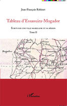 Couverture du livre « Tableau d'Essaouira-Mogador Tome 2 ; écrits sur une ville marocaine et sa région » de Jean-Francois Robinet aux éditions Editions L'harmattan