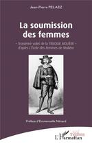 Couverture du livre « La soumission des femmes : troisième volet de la trilogie Molière, d'apres 'l'école des femmes' » de Jean-Pierre Pelaez aux éditions L'harmattan