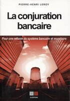 Couverture du livre « La conjuration bancaire ; pour une refonte du système monétaire et bancaire » de Pierre-Henri Leroy aux éditions Va Press