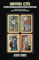 Couverture du livre « Univers cités : 100 créateurs contemporains nous invitent à découvrir leur univers familier » de Jean-Paul Gavard-Perret aux éditions Jacques Flament