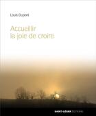Couverture du livre « Accueillir la joie de croire ; témoignage de foi » de Louis Dupont aux éditions Saint-leger