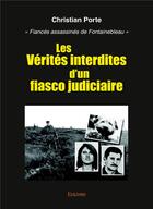 Couverture du livre « Les verites interdites d'un fiasco judiciaire - fiances assassines de fontainebleau » de Christian Porte aux éditions Edilivre