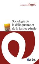 Couverture du livre « Sociologie de la délinquance et de la justice pénale » de Jacques Faget aux éditions Eres