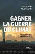 Couverture du livre « Gagner la guerre du climat ; douze mythes à déboulonner » de Normand Mousseau aux éditions Boreal