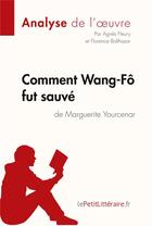 Couverture du livre « Comment Wang-Fô fut sauvé, de Marguerite Yourcenar ; analyse complète de l'oeuvre et résumé » de Agnes Fleury aux éditions Lepetitlitteraire.fr