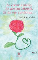Couverture du livre « Le coeur espéré, le destin choisit, et la vie continue... » de Mca Roudier aux éditions Le Lys Bleu