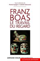 Couverture du livre « Franz Boas ; le travail du regard » de Michel Espagne et Isabelle Kalinowski aux éditions Armand Colin