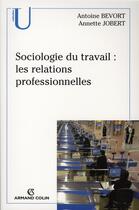 Couverture du livre « Sociologie du travail : les relations professionelles » de Antoine Bevort et Annette Jobert aux éditions Armand Colin