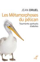 Couverture du livre « Les métamorphoses du pélican ; tourments spirituels d'adultes » de Jean Druel aux éditions Cerf