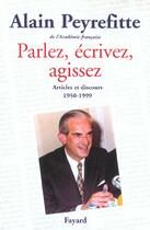 Couverture du livre « Parlez, écrivez, agissez ; articles et discours ; 1950-1999 » de Alain Peyrefitte aux éditions Fayard
