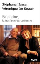 Couverture du livre « Palestine, la trahison européenne » de Stephane Hessel et Veronique De Keyser aux éditions Fayard