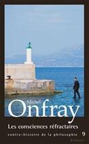 Couverture du livre « Contre-histoire de la philosophie t.9 ; les consciences réfractaires » de Michel Onfray aux éditions Grasset