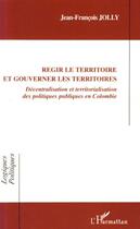 Couverture du livre « Régir le territoire et gouverner les territoires ; décentralisation et territorialisation des politiques publiques en Colombie » de Jean-Francois Jolly aux éditions Editions L'harmattan