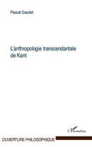 Couverture du livre « L'anthropologie transcendantale de Kant » de Pascal Gaudet aux éditions L'harmattan