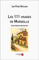 Couverture du livre « Les 111 visages de Marseille : Une histoire de terroir » de Jean-Pierre Bertalmio aux éditions Editions Du Net