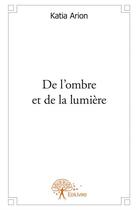 Couverture du livre « De l'ombre et de la lumière » de Katia Arion aux éditions Edilivre