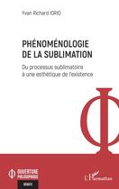 Couverture du livre « Phénoménologie de la sublimation : Du processus sublimatoire à une esthétique de l'existence » de Yvan Richard Iorio aux éditions L'harmattan