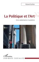 Couverture du livre « La politique et l'art ; entre globalisation et pandémie » de Roland Guillon aux éditions L'harmattan