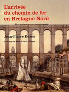 Couverture du livre « L'arrivée du chemin de fer en Bretagne Nord » de Jean-Pierre Euzen aux éditions Riveneuve