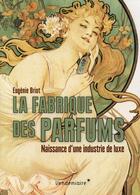 Couverture du livre « La fabrique des parfums ; naissance d'une industrie de luxe » de Eugenie Briot aux éditions Vendemiaire