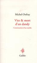 Couverture du livre « Vies et mort d'un dandy ; construction d'un mythe » de Michel Onfray aux éditions Galilee