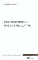 Couverture du livre « Passion d'argent, raison speculative » de Riviale Philippe aux éditions L'harmattan