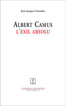 Couverture du livre « Albert Camus, l'exil absolu » de Jean-Jacques Gonzales aux éditions Manucius